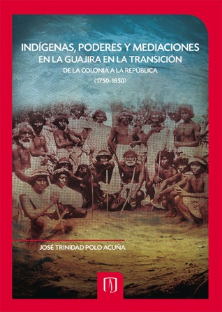 Portada del libro Indígenas, poderes y mediaciones en la Guajira en la Transición de la colonia a la república